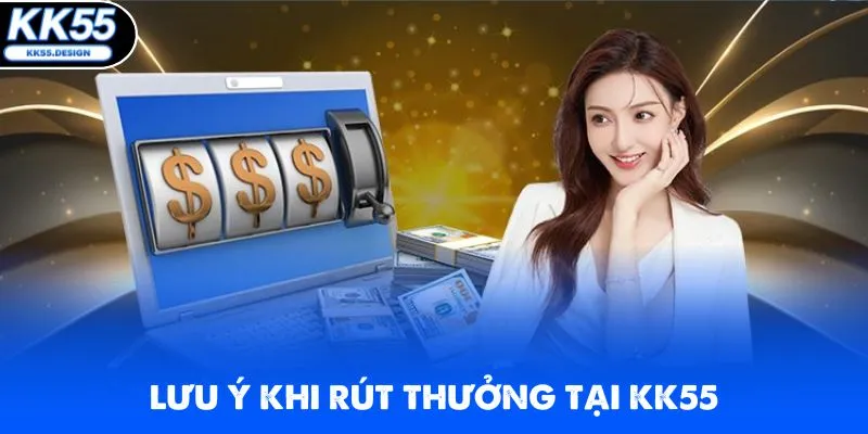 Bỏ túi những chú ý quan trọng khi thực hiện rút thưởng tại KK55 về
