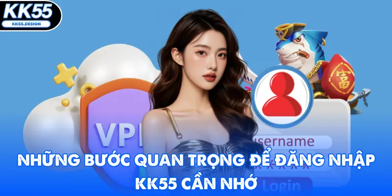 Những bước quan trọng để đăng nhập KK55 cần nhớ
